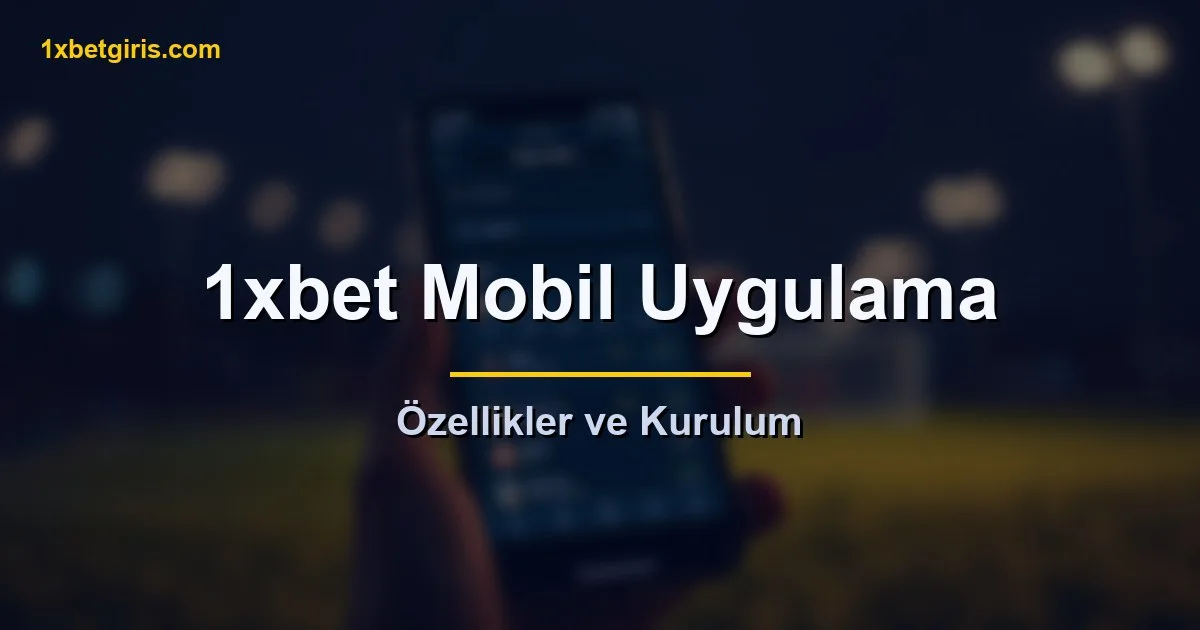 1xbet mobil uygulama özellikleri ve kurulumu
