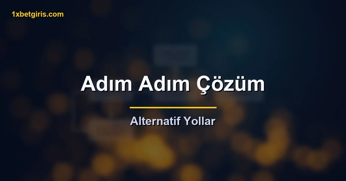 adim adim cozum ve alternatif yollar